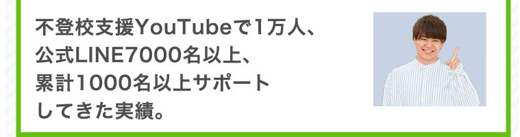 不登校支援YouTubeで1万人、公式LINE7000名以上、累計1000名以上サポートしてきた実績。