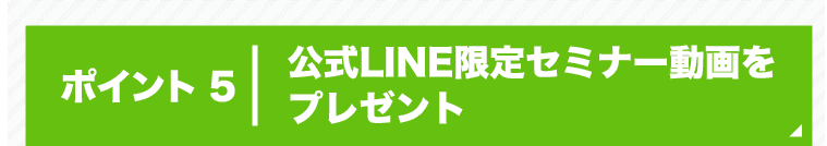ポイント5 公式LINE限定セミナー動画をプレゼント