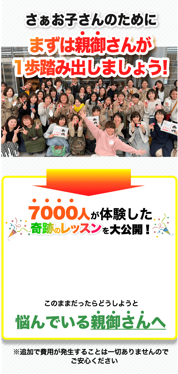 さぁお子さんのためにまずは親御さんが1歩踏み出しましょう! | 7000人が体験した奇跡のレッスンを大公開! このままだったらどうしようと悩んでいる親御さんへ ※追加で費用が発生することは一切ありませんのでご安心ください